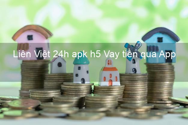 Liên Việt 24h apk h5 Vay tiền qua App