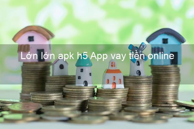 Lớn lớn apk h5 App vay tiền online