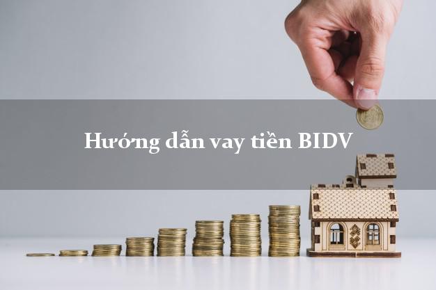 Hướng dẫn vay tiền BIDV