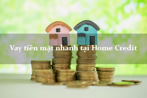 Vay tiền mặt nhanh tại Home Credit