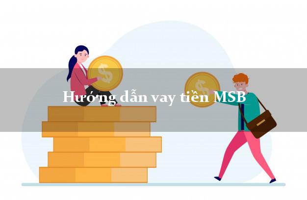 Hướng dẫn vay tiền MSB