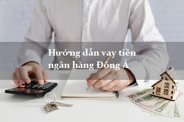 Hướng dẫn vay tiền ngân hàng Đông Á
